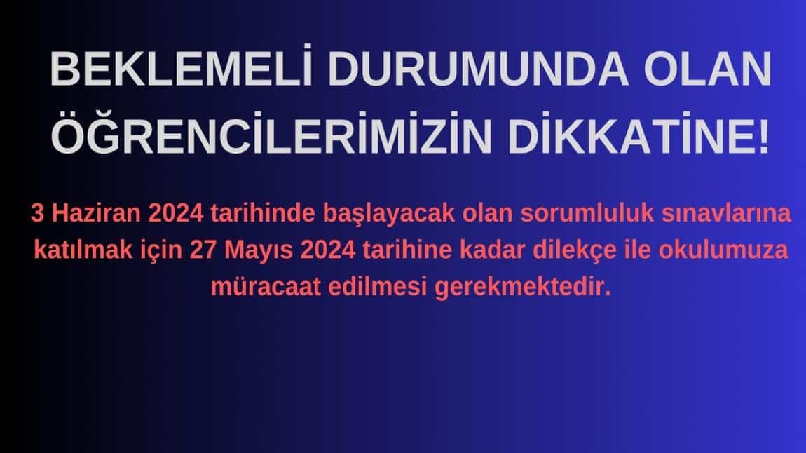 BEKLEMELİ DURUMDA OLAN ÖĞRENCİLERİMİZİN SORUMLULUK SINAVLARINA KATILABİLMESİ İÇİN 27 MAYIS 2024 CUMA GÜNÜNE KADAR OKULUMUZA GELEREK DİLEKÇE İLE MÜRACAATTA BULUNMALARI GEREKMEKTEDİR.